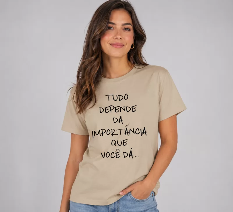 Camiseta Tudo Depende Da Importância Que Você Dá - Motivação